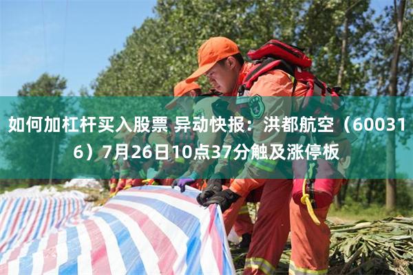 如何加杠杆买入股票 异动快报：洪都航空（600316）7月26日10点37分触及涨停板