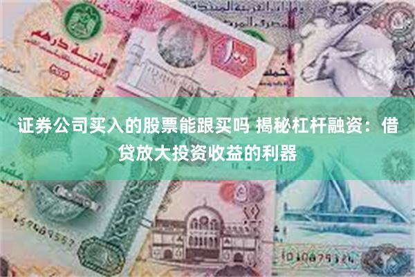 证券公司买入的股票能跟买吗 揭秘杠杆融资：借贷放大投资收益的利器