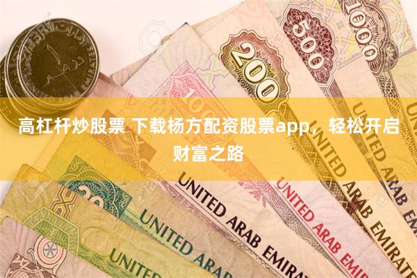 高杠杆炒股票 下载杨方配资股票app，轻松开启财富之路