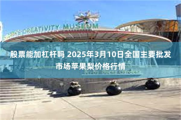股票能加杠杆吗 2025年3月10日全国主要批发市场苹果梨价格行情