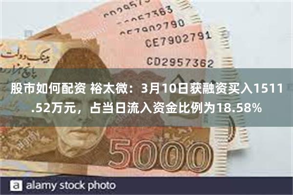 股市如何配资 裕太微：3月10日获融资买入1511.52万元，占当日流入资金比例为18.58%