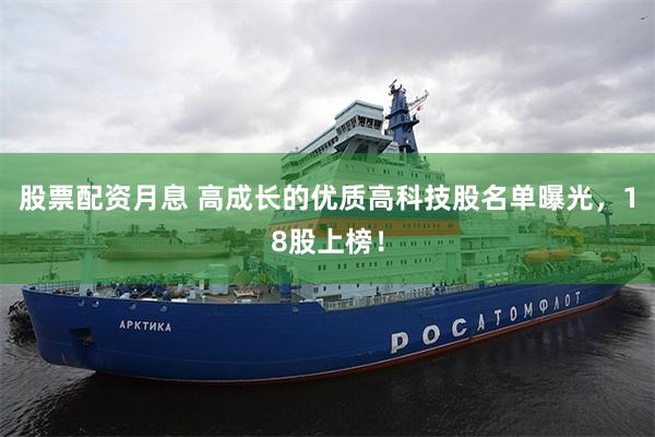 股票配资月息 高成长的优质高科技股名单曝光，18股上榜！