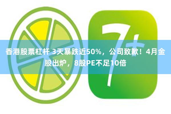 香港股票杠杆 3天暴跌近50%，公司致歉！4月金股出炉，8股PE不足10倍