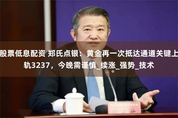 股票低息配资 郑氏点银：黄金再一次抵达通道关键上轨3237，今晚需谨慎_续涨_强势_技术