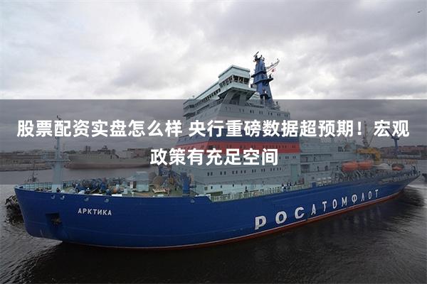 股票配资实盘怎么样 央行重磅数据超预期！宏观政策有充足空间