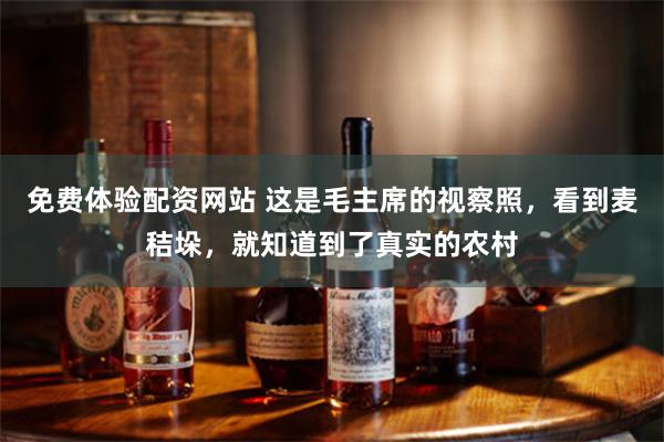 免费体验配资网站 这是毛主席的视察照，看到麦秸垛，就知道到了真实的农村