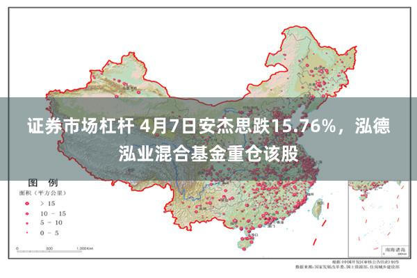 证券市场杠杆 4月7日安杰思跌15.76%，泓德泓业混合基金重仓该股
