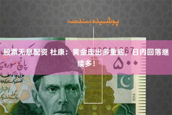 股票无息配资 杜康：黄金走出多重底，日内回落继续多！