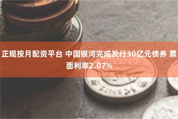 正规按月配资平台 中国银河完成发行30亿元债券 票面利率2.07%