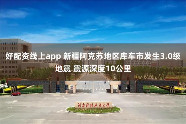 好配资线上app 新疆阿克苏地区库车市发生3.0级地震 震源深度10公里