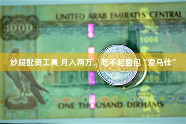 炒股配资工具 月入两万，吃不起面包“爱马仕”