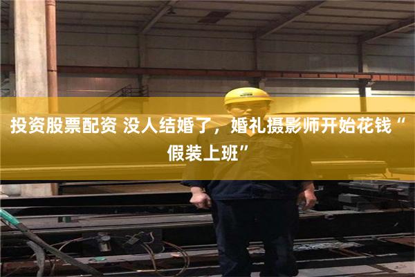 投资股票配资 没人结婚了，婚礼摄影师开始花钱“假装上班”