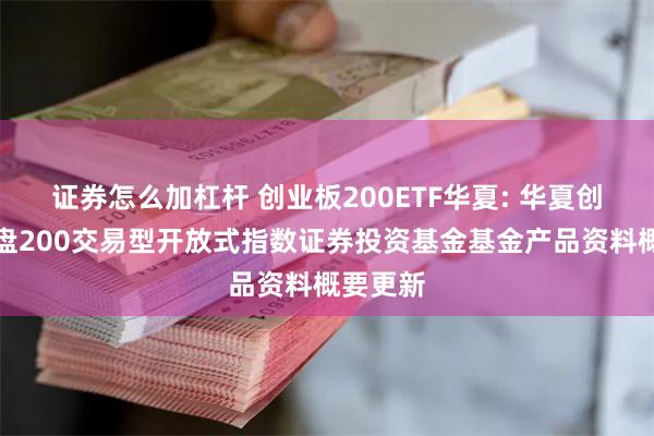 证券怎么加杠杆 创业板200ETF华夏: 华夏创业板中盘200交易型开放式指数证券投资基金基金产品资料概要更新
