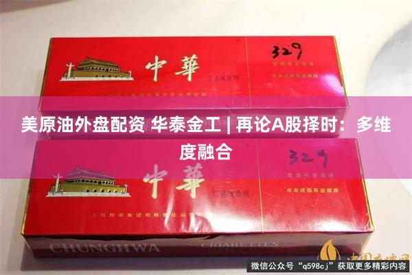 美原油外盘配资 华泰金工 | 再论A股择时：多维度融合