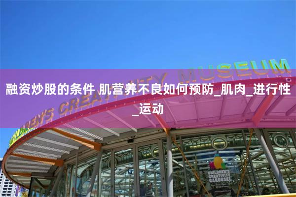 融资炒股的条件 肌营养不良如何预防_肌肉_进行性_运动