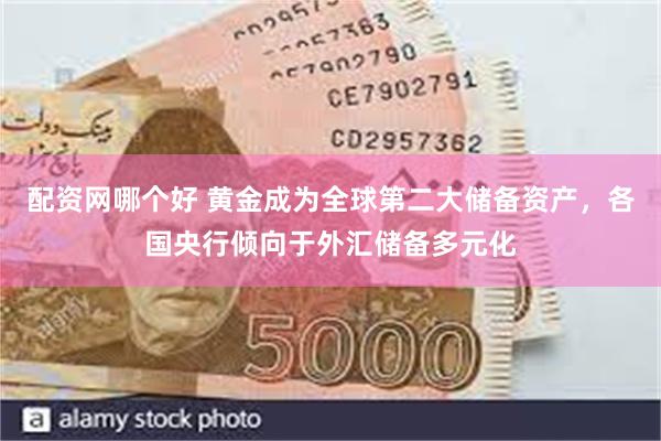 配资网哪个好 黄金成为全球第二大储备资产，各国央行倾向于外汇储备多元化