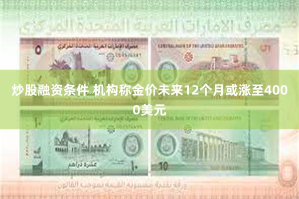 炒股融资条件 机构称金价未来12个月或涨至4000美元