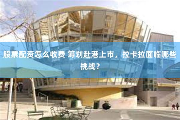 股票配资怎么收费 筹划赴港上市，拉卡拉面临哪些挑战？