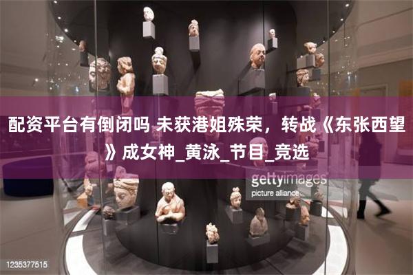 配资平台有倒闭吗 未获港姐殊荣，转战《东张西望》成女神_黄泳_节目_竞选