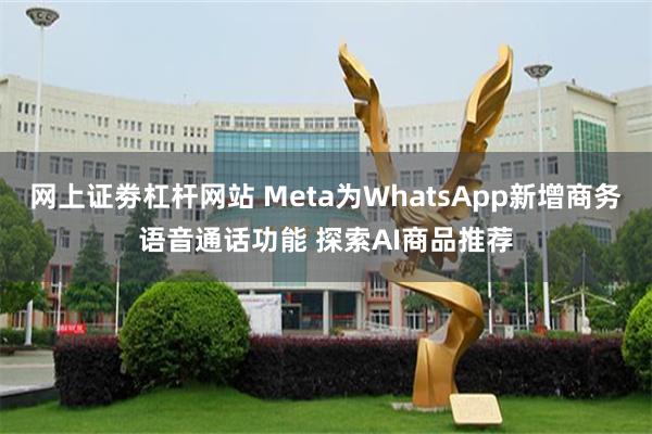 网上证劵杠杆网站 Meta为WhatsApp新增商务语音通话功能 探索AI商品推荐